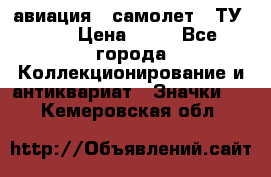 1.2) авиация : самолет - ТУ 134 › Цена ­ 49 - Все города Коллекционирование и антиквариат » Значки   . Кемеровская обл.